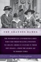 The Grandes Dames: The wonderfully uninhibited ladies who used their wealth & position to create American culture in their own images-from the Gilded Age to Modern Times