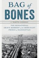 Bag of Bones: The Sensational Grave Robbery Of The Merchant Prince Of Manhattan