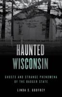 Haunted Wisconsin: Ghosts and Strange Phenomena of the Badger State, Second Edition