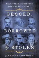 Begged, Borrowed, & Stolen: True Tales of Thievery from America's Past
