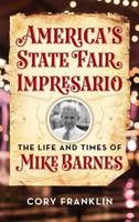 America's State Fair Impresario: The Life and Time of Mike Barnes