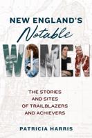 New England's Notable Women: The Stories and Sites of Trailblazers and Achievers