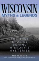 Wisconsin Myths & Legends: The True Stories Behind History's Mysteries, Second Edition