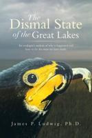 The Dismal State of the Great Lakes: An Ecologist's Analysis of Why It Happened, and How to Fix the Mess We Have Made.