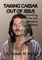 Taking Caesar Out of Jesus: Uncovering the Lost Relevance of Jesus