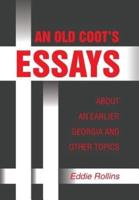AN OLD COOT’S ESSAYS ABOUT AN EARLIER GEORGIA AND OTHER TOPICS