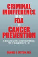 Criminal Indifference of the FDA to Cancer Prevention: An Anthology of Citizen Petitions, Newspaper Articles, Press Releases, and Blogs 1994-2011