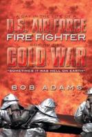 A Day in the Life of A U.S. Air Force Fire Fighter During the Cold War: Sometimes It Was Hell on Earth