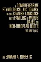 A Comprehensive Etymological Dictionary of the Spanish Language with Families of Words Based on Indo-European Roots: Volume I (A-G)