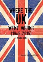 WHERE THE UK Went Wrong [1945-2015]: A Personal Journey