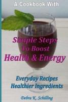 A Cook Book With Simple Steps to Boost Health & Energy