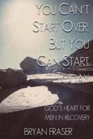 You Can't Start Over, But You Can Start Today