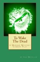 To Wake The Dead: A Murder Mystery Comedy Play