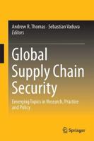 Global Supply Chain Security : Emerging Topics in Research, Practice and Policy