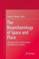 The Bioarchaeology of Space and Place : Ideology, Power, and Meaning in Maya Mortuary Contexts