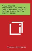 A Manual Of Parliamentary Practice Composed For The Use Of The Senate Of The United States