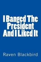 I Banged the President and I Liked It
