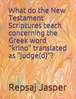 What Do the New Testament Scriptures Teach Concerning the Greek Word "Krino" Translated as "Judge(d)"?