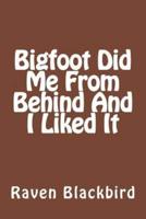 Bigfoot Did Me from Behind and I Liked It