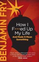How I F***ed Up My Life and Made It Mean Something