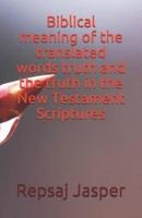 Biblical Meaning of the Translated Words Truth and the Truth in the New Testament Scriptures