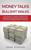 Money Talks Bullshit Walks The Entrepreneur's Guide to Productivity and Making More Money By Eliminating Distractions, Time Thieves and People Who Are Full of Shit