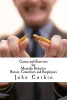 Games and Exercises for Mentally Defective Bosses, Coworkers and Employees