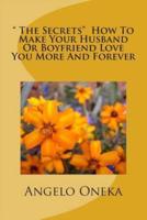 " the Secrets" How to Make Your Husband or Boyfriend Love You More and Forever