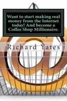 Want to Start Making Real Money Fromthe Internet Today! And Become a Coffee Shop Millionaire.