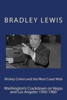 Mickey Cohen and the West Coast Mob: Washington's Crackdown on Vegas and Los Angeles 1950-1960