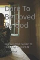 Dare To Be Loved By God