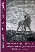 The Lion of Judah (7) The Titles, Reign, Life, Death, Resurrection, & Spirit of Jesus
