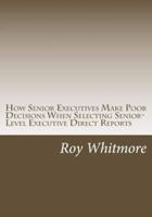 How Senior Executives Make Poor Decisions When Selecting Senior-Level Executive Direct Reports