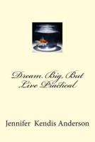 Dream Big, But Live Practical