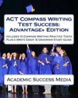 Act Compass Writing Test Success Advantage+ Edition - Includes 10 Compass Writing Practice Tests