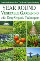 Year Round Vegetable Gardening With Deep Organic Techniques