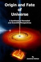 Origin and Fate of Universe: A Synthesis of Revealed and Scientific Perspectives