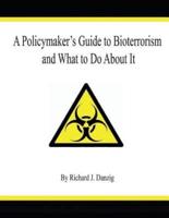 A Policymaker's Guide to Bioterrorism and What to Do About It