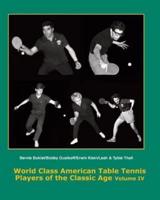 World Class American Table Tennis Players of the Classic Age Volume IV