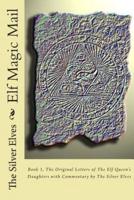 Elf Magic Mail: Book 1, The Original Letters of The Elf Queen's Daughters with Commentary by The Silver Elves