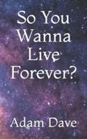 So You Wanna Live Forever?