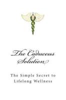 The Caduceus Solution: The Simple Secret to Lifelong Wellness