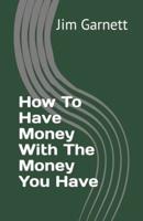 How To Have Money With The Money You Have