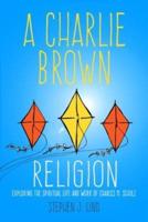 Charlie Brown Religion: Exploring the Spiritual Life and Work of Charles M. Schulz