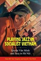 Playing Jazz in Socialist Vietnam: Quyền Văn Minh and Jazz in Hà Nội (Hardback)