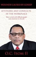 Wounds Caused by Gossip Attitudes and Conflicts in the Workplace: How to Deal with Difficult People and Situations on the Job