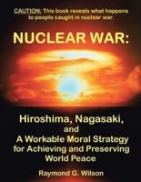 Nuclear War: Hiroshima, Nagasaki, and a Workable Moral Strategy for Achieving and Preserving World Peace