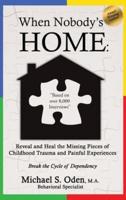 When Nobody's Home:: Reveal and Heal the Missing Pieces of Childhood Trauma and Painful Experiences  Break the Cycle of Dependency