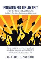 Education for the Joy of It: How to Thrive Not Just Survive in High School, College and Beyond