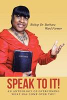 Speak to It!: An Anthology of Overcoming What Has Come Over You!